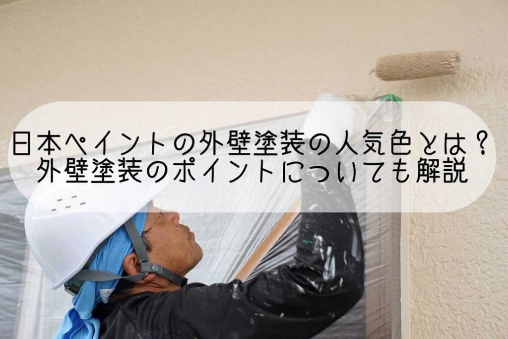 日本ペイントの外壁塗料の人気色とは？外壁塗装のポイントについても解説｜平塚・株式会社いらか｜